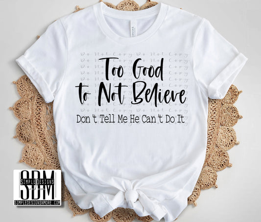 Too Good to Not Believe (Black Print) Heat Transfer Sublimation, Sublimation, DTF Direct to Film